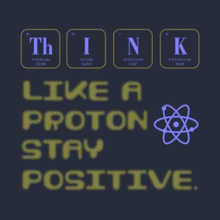 Think Like A Proton Stay Positive Funny Science T-Shirt