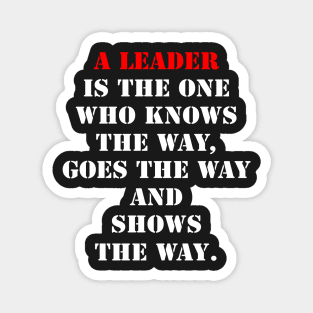 A leader is one who knows the way, goes the way, and shows the way. Magnet