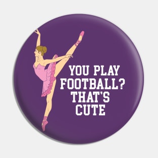 You Play Football That's Cute - Funny Ballet Dance Gifts Pin