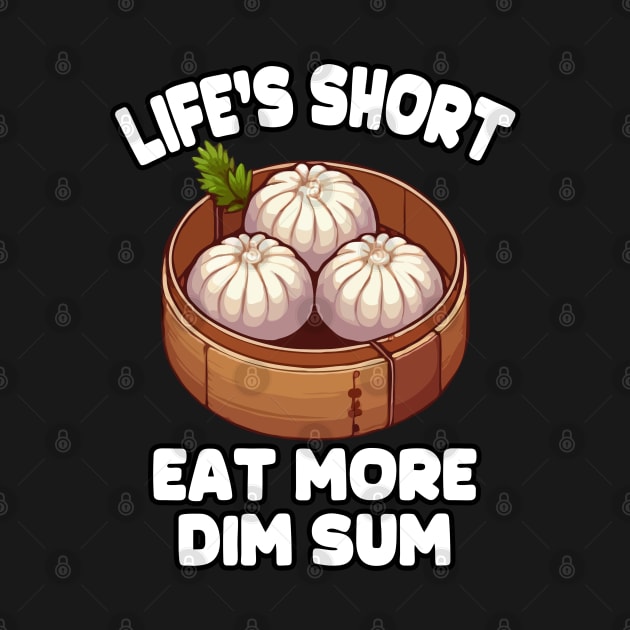 Life's Short Eat More Dim Sum by MoDesigns22 