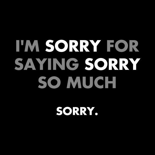 I'm sorry for saying sorry so much by YiannisTees