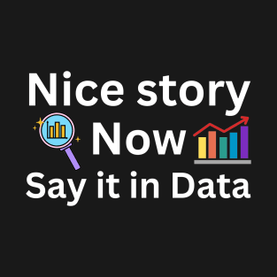 nice story, now say it in data, data analyst and data scientist T-Shirt