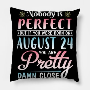 Nobody Is Perfect But If You Were Born On August 24 You Are Pretty Damn Close Happy Birthday To Me Pillow