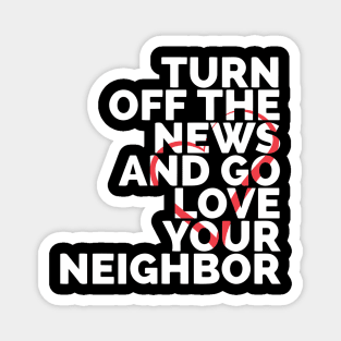 Turn Off The News And Go Love Your Neighbor Magnet