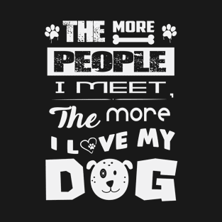 The more people I meet the more I love my dog T-Shirt