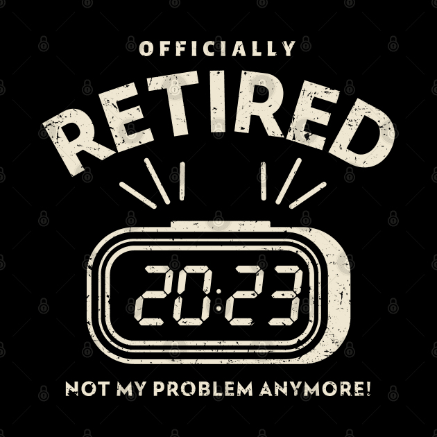 Officially Retired 2023 Not My Problem Anymore by Etopix