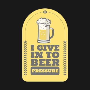 I Give In To Beer Pressure Design T-Shirt