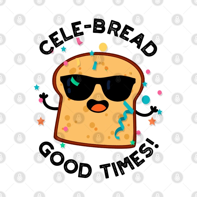 Cele-bread Good Times Cute Bread Pun by punnybone