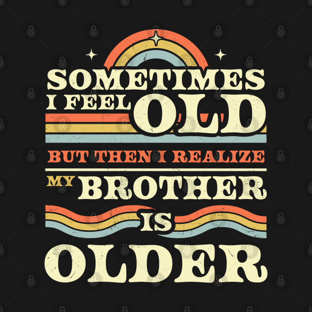 Sometimes I Feel Old but Then I Realize My Brother Is Older by OrangeMonkeyArt