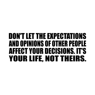Don't let the expectations and opinions of other people affect your decisions. It's your life, not theirs. T-Shirt