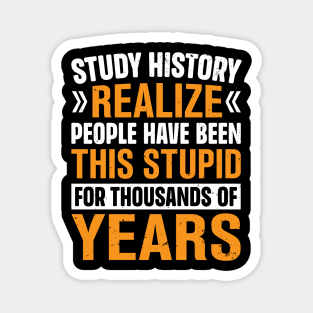 Study History realize people have been this stupid for thousands of years Magnet