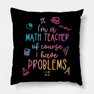 Im A Math Teacher Of Course I Have Problems Funny Pillow