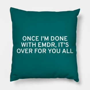 Once I'm Done With EMDR, It's Over For You All Pillow