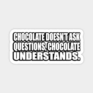 Chocolate doesn’t ask questions, chocolate understands Magnet