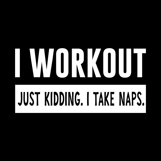 I Workout Just Kidding I Take Naps by Bhagila