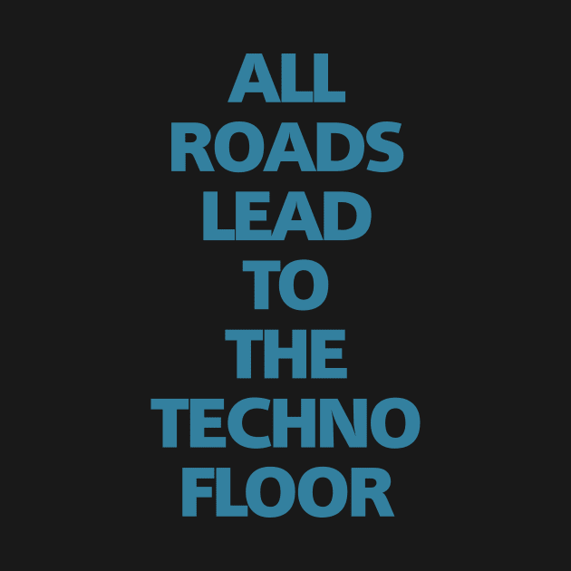 ALL ROADS LEAD TO THE TECHNO FLOOR by shirts.for.passions