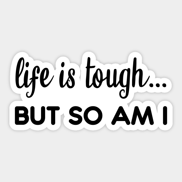 Life is tough but so am I - Life Is Tough But So Am I - Sticker