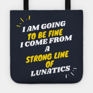 I AM GOING TO BE FINE I COME FROM A STRONG LINE OF LUNATICS T-Shirt Tote