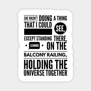 She wasn't doing a thing that I could see except standing there leaning on the balcony railing holding the universe together Magnet