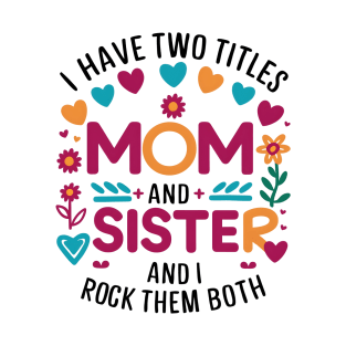 i have tow titles mom and sister and i rock them both T-Shirt