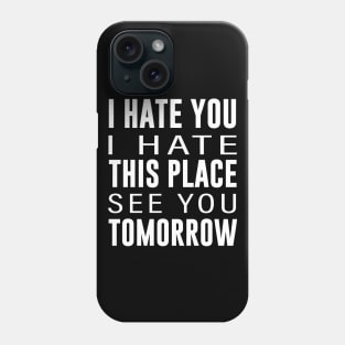 I Hate You I Hate This Place See You Tomorrow Phone Case