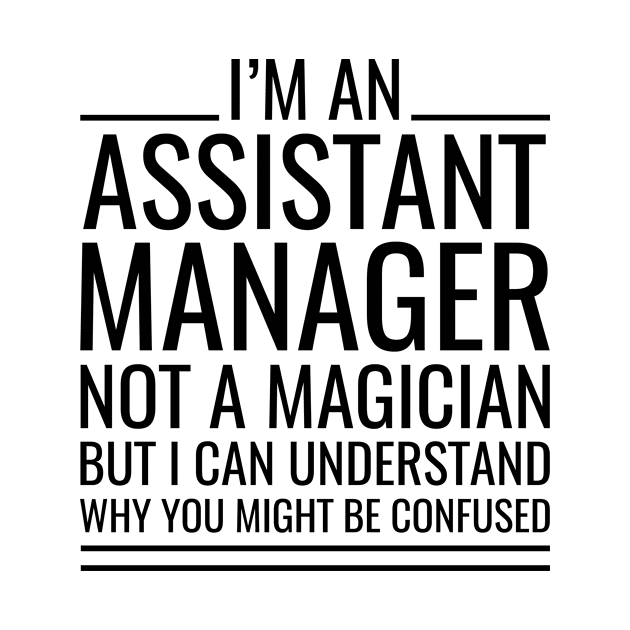 I'M An Assistant Manager Not A Magician But I Can Understand Why You Might Be Confused by Saimarts