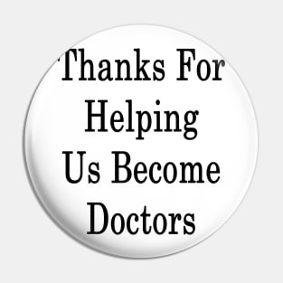 Thanks For Helping Us Become Doctors Pin