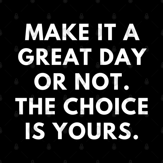 Make it a great day or not. The choice is yours by BlackMeme94