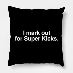 I mark out for Super kicks. Pillow