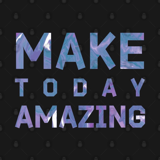 Make Today Amazing by MZeeDesigns