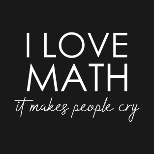 I love math it makes people cry T-Shirt