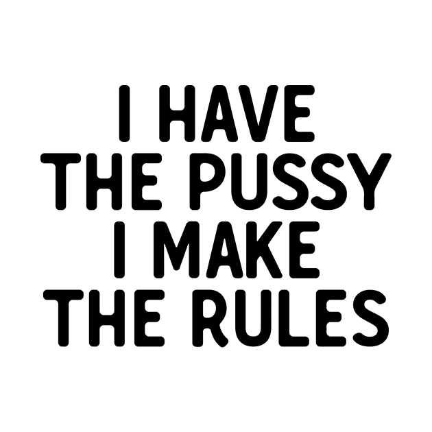 I Have The P**sy I Make The Rules by theoddstreet