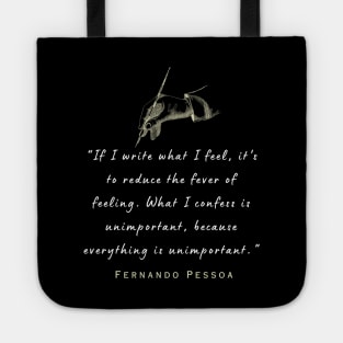 Pessoa quote: If I write what I feel, it's to reduce the fever of feeling. What I confess is unimportant, because everything is unimportant. Tote