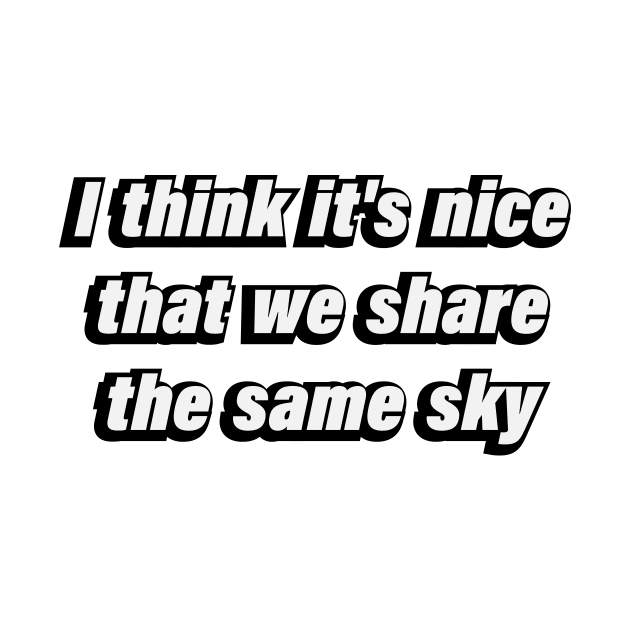 I think it's nice that we share the same sky by BL4CK&WH1TE 