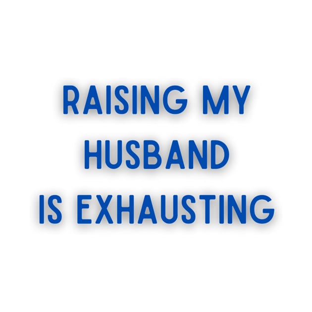 Raising My Husband Is Exhausting by Bella Designs