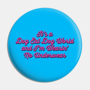 It's a Dog Eat Dog World and I'm Wearin' No Underwear Pin