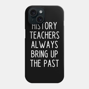 History Teachers Always Bring Up The Past - funny history teacher slogan Phone Case