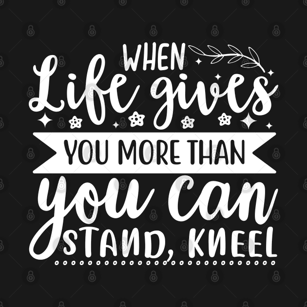 Christian | When Life Gifes You More That You Can Stand Kneel by ChristianLifeApparel