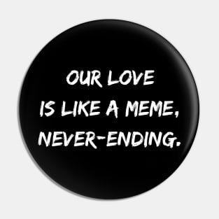 Our Love is Like a Meme, Never-Ending Pin