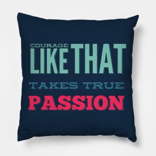 Courage Like That Takes True Passion Pillow