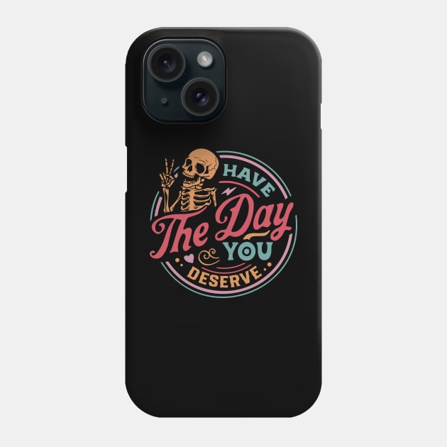 Have the Day You Deserve Phone Case by Cringe-Designs