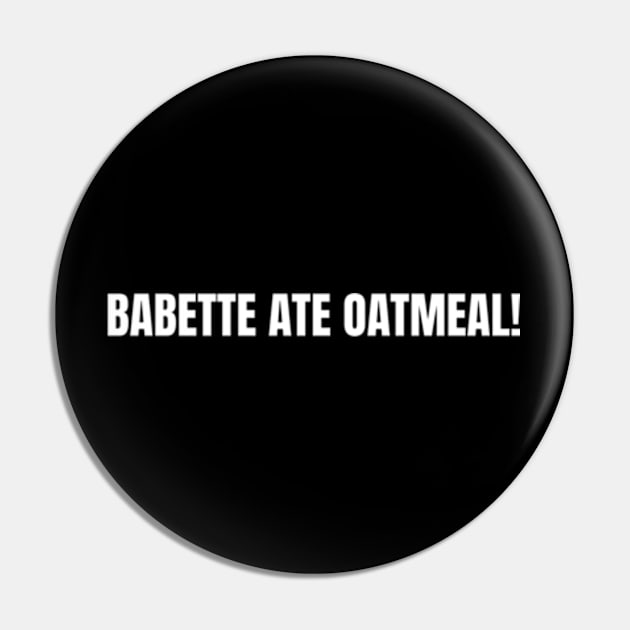 Babette Ate Oatmeal Pin by Shopinno Shirts