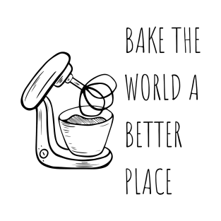 Bake the world a better place Baking Lover T-Shirt