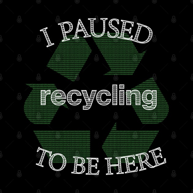 I Paused Recycling To Be Here  - Funny Eco Friendly by CottonGarb