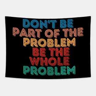 Sarcastic Don't Be Part of the Problem Be the Whole Problem Tapestry