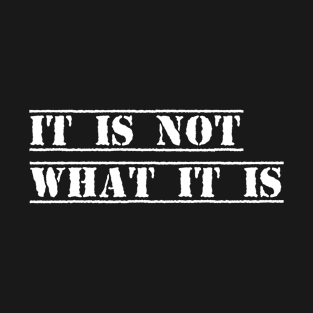 It is not what it is T-Shirt