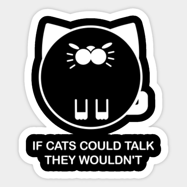 If Cats Could Talk They Wouldn T Cat Quotes Cat Lover Sticker