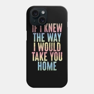 If I Knew The Way I Would Take You Home Phone Case