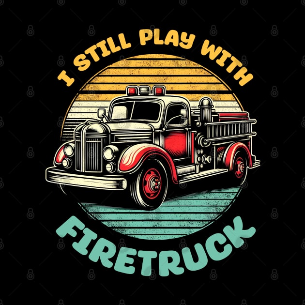 I Still Play With Fire Trucks | Firefighter Lover Gift by T-shirt US