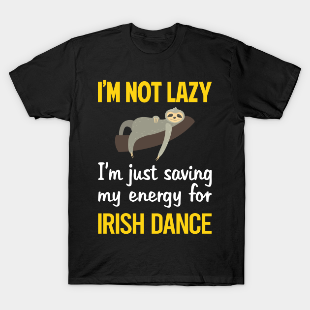 Funny Lazy Irish Dance Dancing Dancer - Irish Dancing - T-Shirt | TeePublic